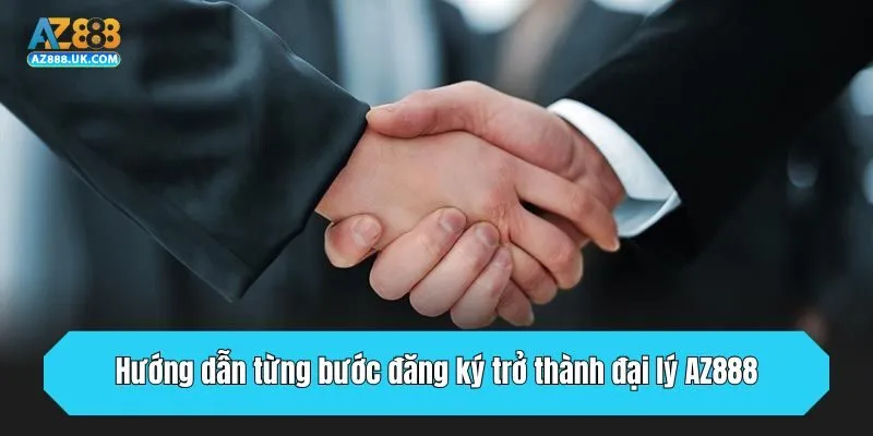 Hướng dẫn từng bước đăng ký trở thành đại lý AZ888