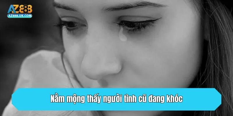 Nằm mộng thấy người tình cũ đang khóc