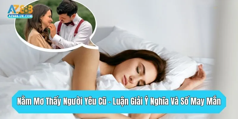 Nằm Mơ Thấy Người Yêu Cũ - Luận Giải Ý Nghĩa Và Số May Mắn