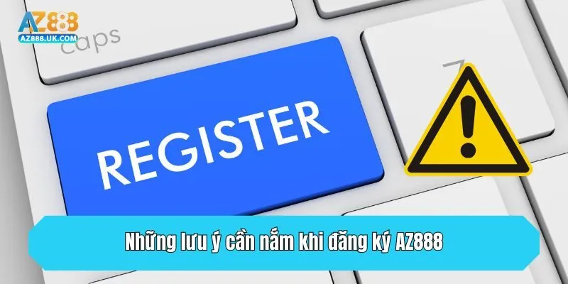 Đăng Ký AZ888 - Hướng Dẫn Cách Thực Hiện Chi Tiết Cho Newbie 3 Những lưu ý cần nắm khi đăng ký AZ888